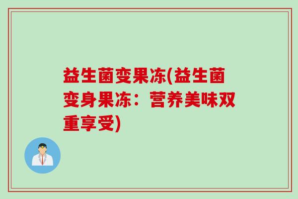 益生菌变果冻(益生菌变身果冻：营养美味双重享受)