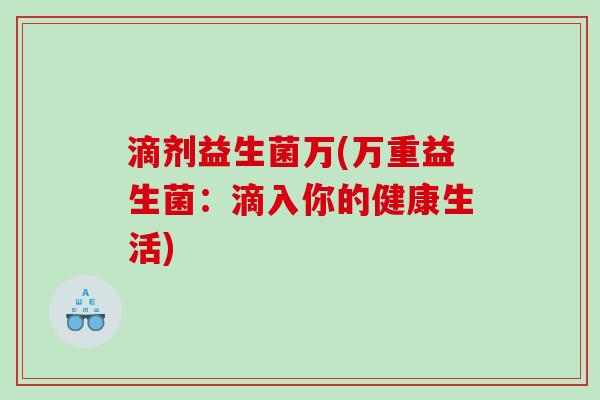 滴剂益生菌万(万重益生菌：滴入你的健康生活)