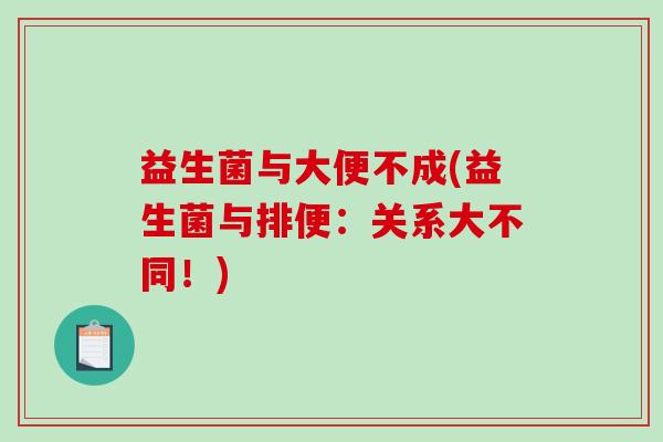 益生菌与大便不成(益生菌与排便：关系大不同！)