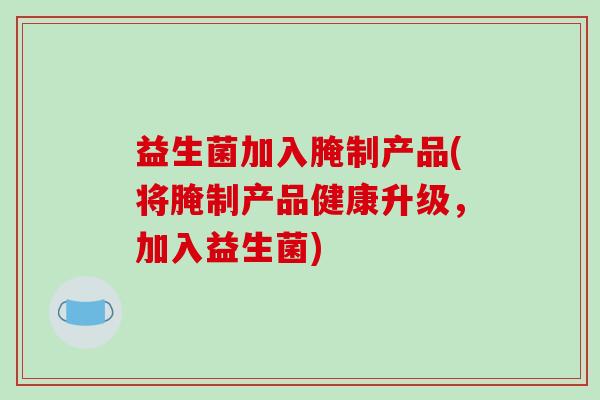 益生菌加入腌制产品(将腌制产品健康升级，加入益生菌)
