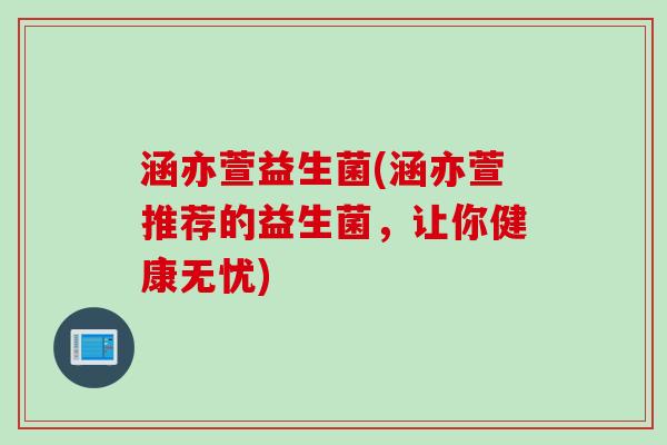 涵亦萱益生菌(涵亦萱推荐的益生菌，让你健康无忧)