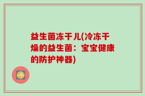 益生菌冻干儿(冷冻干燥的益生菌：宝宝健康的防护神器)