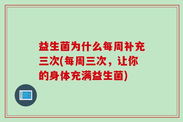 益生菌为什么每周补充三次(每周三次，让你的身体充满益生菌)