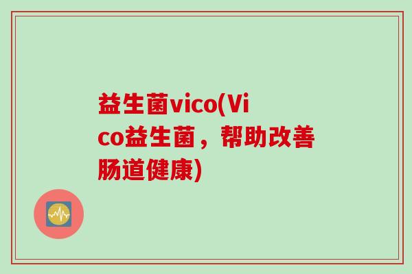 益生菌vico(Vico益生菌，帮助改善肠道健康)