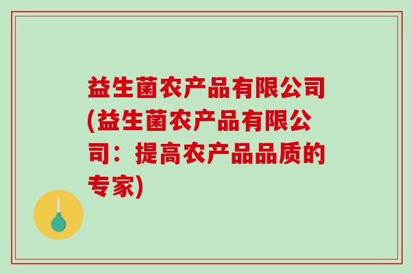 益生菌农产品有限公司(益生菌农产品有限公司：提高农产品品质的专家)