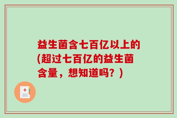益生菌含七百亿以上的(超过七百亿的益生菌含量，想知道吗？)
