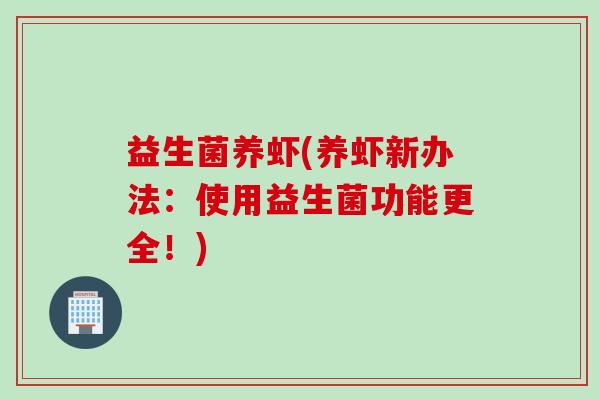 益生菌养虾(养虾新办法：使用益生菌功能更全！)