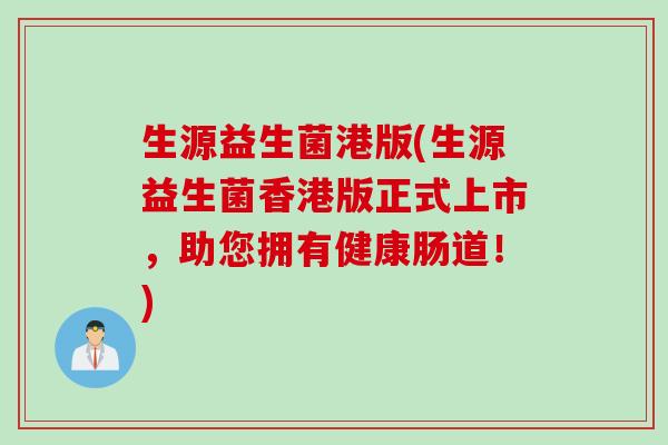 生源益生菌港版(生源益生菌香港版正式上市，助您拥有健康肠道！)