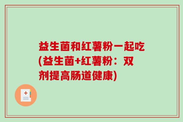 益生菌和红薯粉一起吃(益生菌+红薯粉：双剂提高肠道健康)