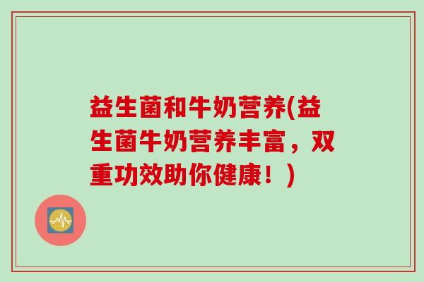 益生菌和牛奶营养(益生菌牛奶营养丰富，双重功效助你健康！)