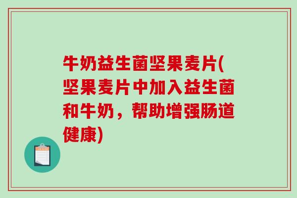 牛奶益生菌坚果麦片(坚果麦片中加入益生菌和牛奶，帮助增强肠道健康)