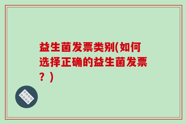 益生菌发票类别(如何选择正确的益生菌发票？)