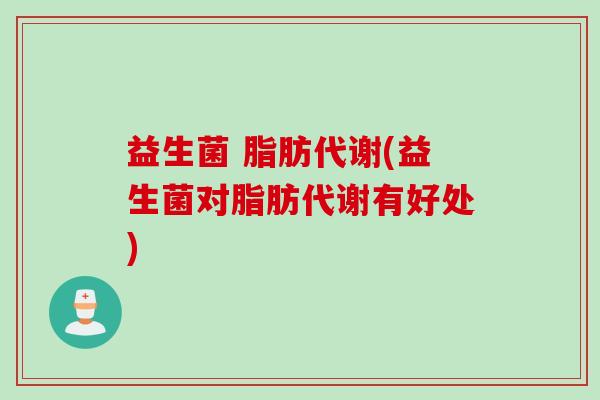 益生菌 脂肪代谢(益生菌对脂肪代谢有好处)