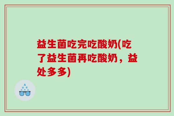 益生菌吃完吃酸奶(吃了益生菌再吃酸奶，益处多多)