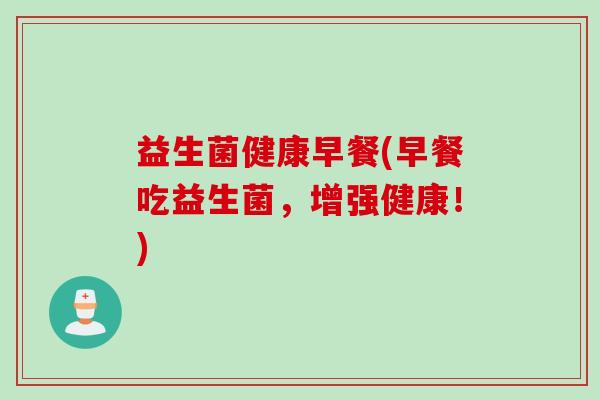 益生菌健康早餐(早餐吃益生菌，增强健康！)