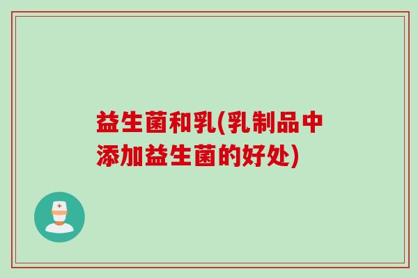 益生菌和乳(乳制品中添加益生菌的好处)