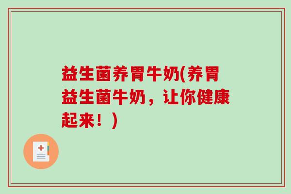 益生菌养胃牛奶(养胃益生菌牛奶，让你健康起来！)
