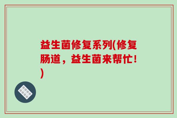 益生菌修复系列(修复肠道，益生菌来帮忙！)