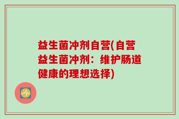 益生菌冲剂自营(自营益生菌冲剂：维护肠道健康的理想选择)