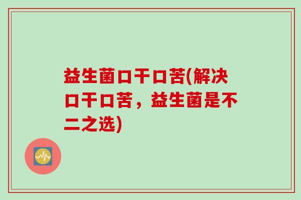 益生菌口干口苦(解决口干口苦，益生菌是不二之选)