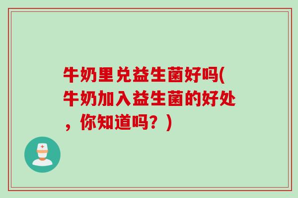 牛奶里兑益生菌好吗(牛奶加入益生菌的好处，你知道吗？)