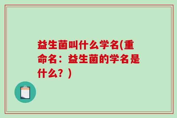 益生菌叫什么学名(重命名：益生菌的学名是什么？)