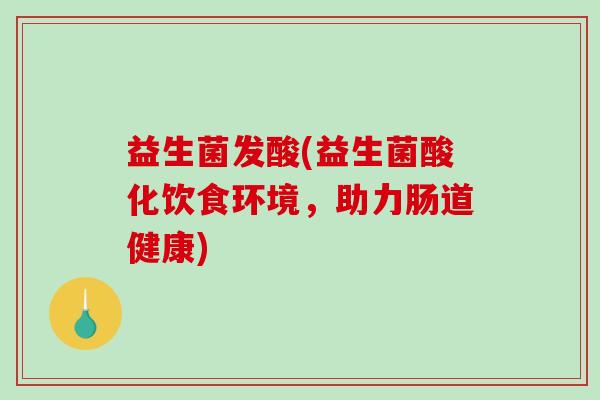 益生菌发酸(益生菌酸化饮食环境，助力肠道健康)