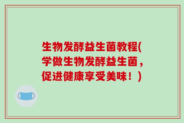 生物发酵益生菌教程(学做生物发酵益生菌，促进健康享受美味！)