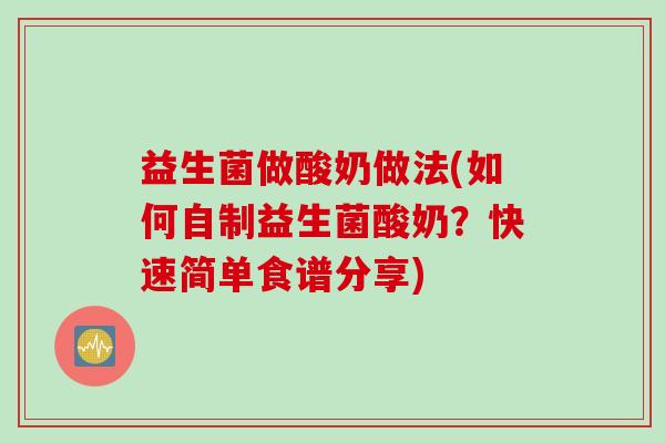 益生菌做酸奶做法(如何自制益生菌酸奶？快速简单食谱分享)