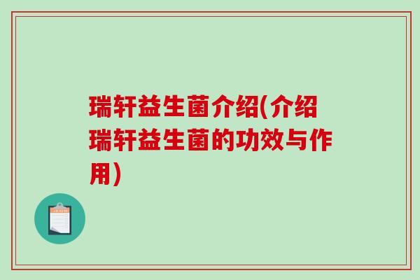 瑞轩益生菌介绍(介绍瑞轩益生菌的功效与作用)