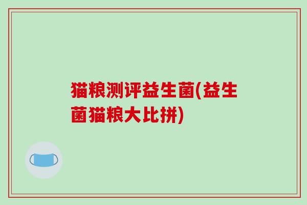 猫粮测评益生菌(益生菌猫粮大比拼)