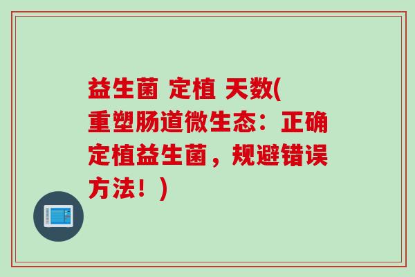 益生菌 定植 天数(重塑肠道微生态：正确定植益生菌，规避错误方法！)