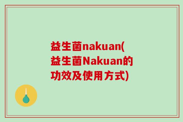 益生菌nakuan(益生菌Nakuan的功效及使用方式)