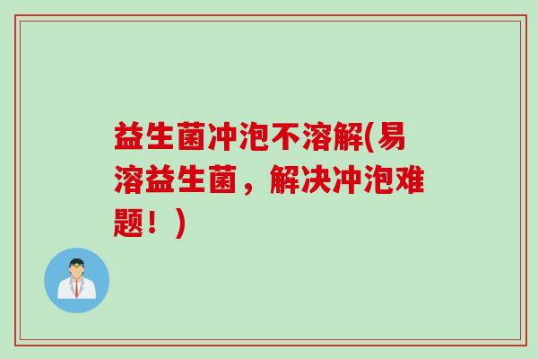 益生菌冲泡不溶解(易溶益生菌，解决冲泡难题！)