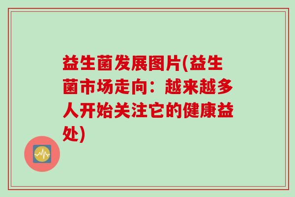 益生菌发展图片(益生菌市场走向：越来越多人开始关注它的健康益处)
