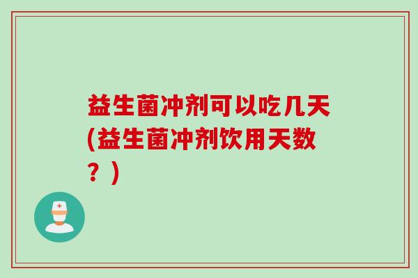 益生菌冲剂可以吃几天(益生菌冲剂饮用天数？)