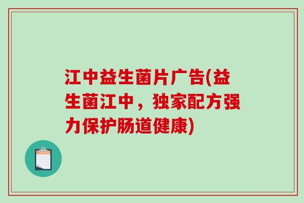 江中益生菌片广告(益生菌江中，独家配方强力保护肠道健康)