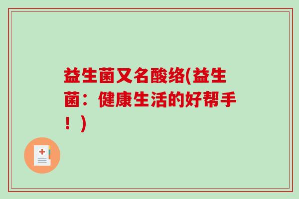 益生菌又名酸络(益生菌：健康生活的好帮手！)