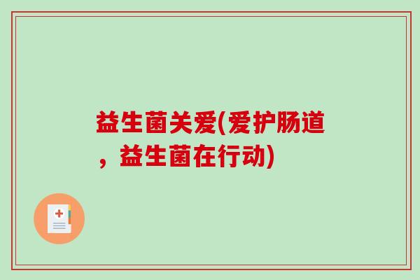 益生菌关爱(爱护肠道，益生菌在行动)