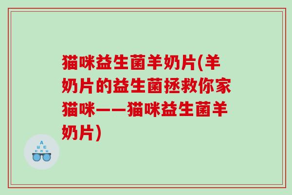 猫咪益生菌羊奶片(羊奶片的益生菌拯救你家猫咪——猫咪益生菌羊奶片)