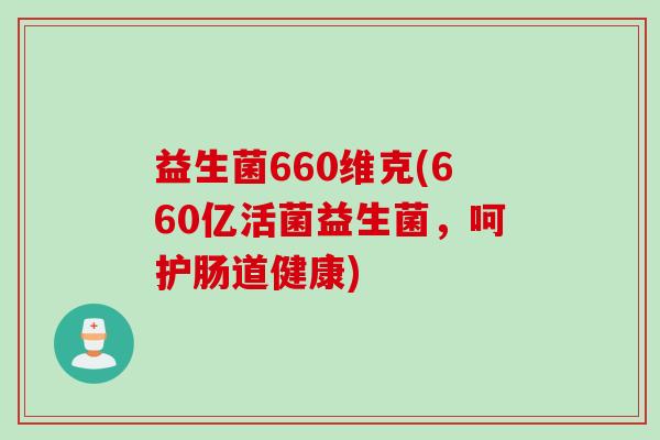 益生菌660维克(660亿活菌益生菌，呵护肠道健康)