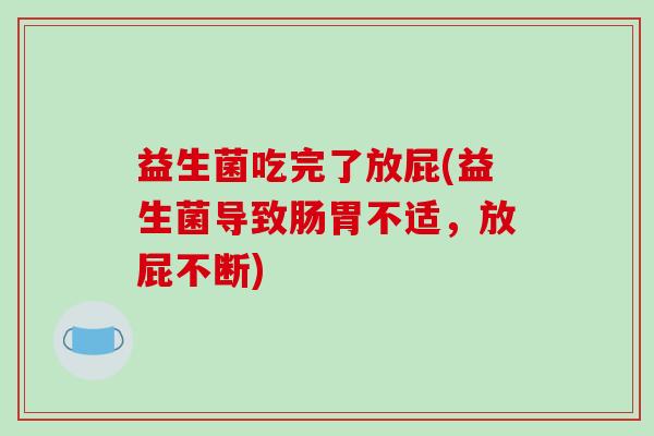 益生菌吃完了放屁(益生菌导致肠胃不适，放屁不断)