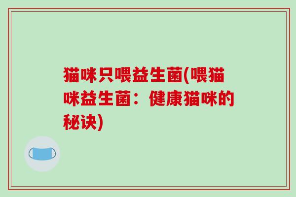 猫咪只喂益生菌(喂猫咪益生菌：健康猫咪的秘诀)