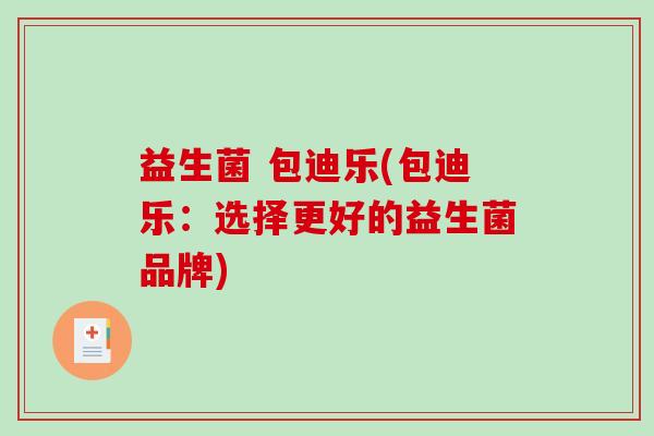 益生菌 包迪乐(包迪乐：选择更好的益生菌品牌)