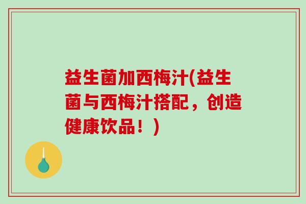 益生菌加西梅汁(益生菌与西梅汁搭配，创造健康饮品！)