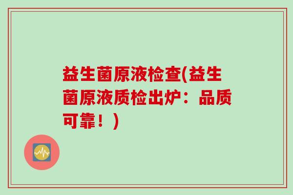 益生菌原液检查(益生菌原液质检出炉：品质可靠！)