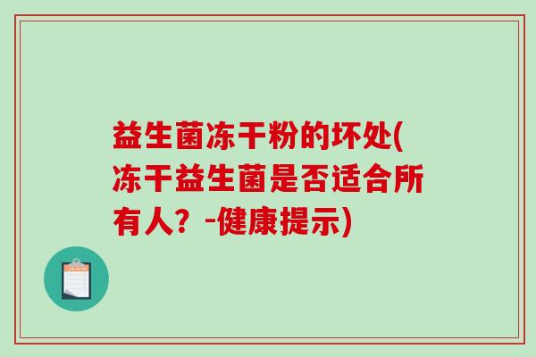 益生菌冻干粉的坏处(冻干益生菌是否适合所有人？-健康提示)