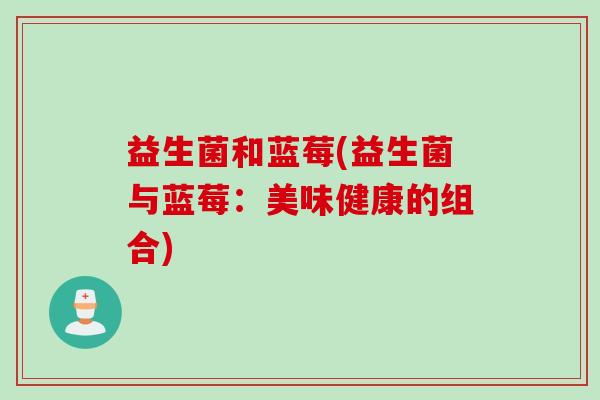 益生菌和蓝莓(益生菌与蓝莓：美味健康的组合)