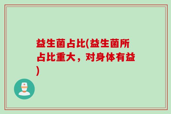 益生菌占比(益生菌所占比重大，对身体有益)