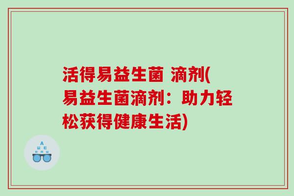 活得易益生菌 滴剂(易益生菌滴剂：助力轻松获得健康生活)